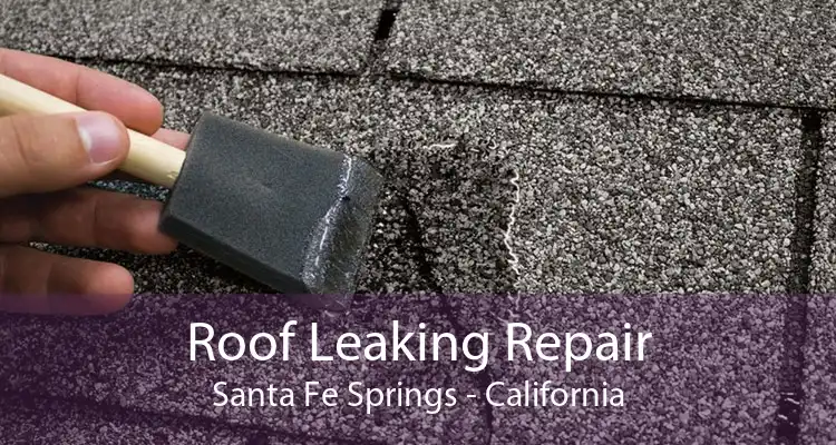 Roof Leaking Repair Santa Fe Springs - California